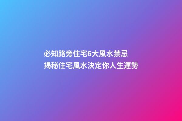 必知路旁住宅6大風水禁忌 揭秘住宅風水決定你人生運勢